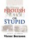 Foolish Naive or Just Plain Stupid