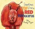 Sometimes You Find A Red Rhinoceros