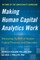 Making Human Capital Analytics Work: Measuring the Roi of Human Capital Processes and Outcomes