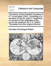 The History of the Swedish Countess of G*. in Two Parts. Part I. Consisting of a Narrative of Her Life, Part II. Containing an Account of the Sufferings of the Count, Her Husband, by C. F. Gellert, Translated from the Original German. The History of the Swedish Countess of G*. in Two Parts. Part I. Consisting of a Narrative of Her Life, Part II. Containing an Account of the Sufferings of the Count, Her Husband, by C. F. Gellert, Translated from the Original German.