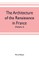 The architecture of the renaissance in France, a history of the evolution of the arts of building, decoration and garden design under classical influence from 1495 to 1830 (Volume I)