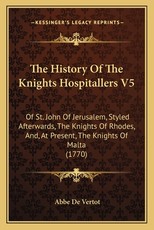 The History Of The Knights Hospitallers V5 The History Of The Knights Hospitallers V5