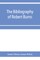 The bibliography of Robert Burns, with biographical and bibliographical notes, and sketches of Burns clubs, monuments and statues