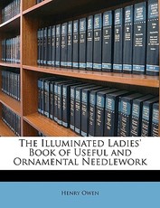 The Illuminated Ladies' Book of Useful and Ornamental Needlework The Illuminated Ladies' Book of Useful and Ornamental Needlework