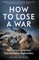 How to Lose a War