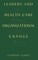 Leaders and Health Care Organizational Change