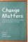 Change Matters; Critical Essays on Moving Social Justice Research from Theory to Policy