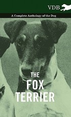 The Fox Terrier - A Complete Anthology of the Dog The Fox Terrier - A Complete Anthology of the Dog