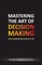 Mastering The Art Of Decision Making - How To Make The Best Choices In Life