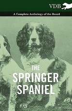 The Springer Spaniel - A Complete Anthology of the Breed The Springer Spaniel - A Complete Anthology of the Breed