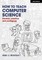 How to Teach Computer Science: Parable, Practice and Pedagogy