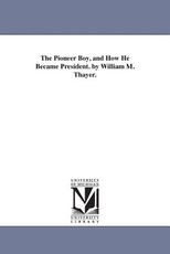 The Pioneer Boy, and How He Became President. by William M. Thayer. The Pioneer Boy, and How He Became President. by William M. Thayer.