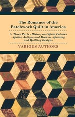 The Romance of the Patchwork Quilt in America in Three Parts - History and Quilt Patches - Quilts, Antique and Modern - Quilting and Quilting Designs The Romance of the Patchwork Quilt in America in Three Parts - History and Quilt Patches - Quilts, Antique and Modern - Quilting and Quilting Designs