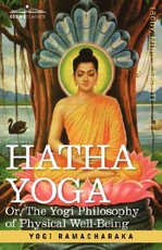 Hatha Yoga Or, the Yogi Philosophy of Physical Well-Being Hatha Yoga Or, the Yogi Philosophy of Physical Well-Being