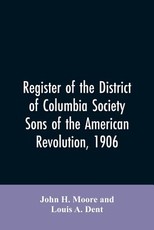 Register of the District of Columbia society, Sons of the American Revolution, 1906 Register of the District of Columbia society, Sons of the American Revolution, 1906