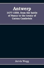Antwerp, 1477-1559, from the battle of Nancy to the treaty of Cateau CambrÃ©sis