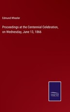 Proceedings at the Centennial Celebration, on Wednesday, June 13, 1866 Proceedings at the Centennial Celebration, on Wednesday, June 13, 1866