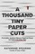 A Thousand Tiny Paper Cuts
