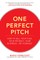 One Perfect Pitch: How to Sell Your Idea, Your Product, Your Business--Or Yourself