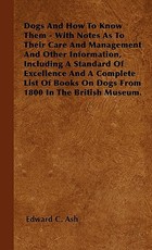 Dogs And How To Know Them - With Notes As To Their Care And Management And Other Information, Including A Standard Of Excellence And A Complete List Of Books On Dogs From 1800 In The British Museum. Dogs And How To Know Them - With Notes As To Their Care And Management And Other Information, Including A Standard Of Excellence And A Complete List Of Books On Dogs From 1800 In The British Museum.