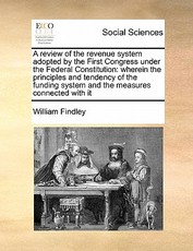 A Review of the Revenue System Adopted by the First Congress Under the Federal Constitution A Review of the Revenue System Adopted by the First Congress Under the Federal Constitution