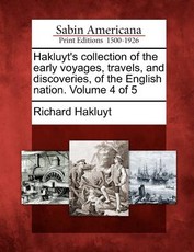 Hakluyt's collection of the early voyages, travels, and discoveries, of the English nation. Volume 4 of 5 Hakluyt's collection of the early voyages, travels, and discoveries, of the English nation. Volume 4 of 5