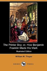 The Printer Boy; Or, How Benjamin Franklin Made His Mark (Illustrated Edition) (Dodo Press) The Printer Boy; Or, How Benjamin Franklin Made His Mark (Illustrated Edition) (Dodo Press)