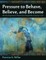 Pressure to Behave, Believe, and Become