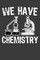 We Have Chemistry