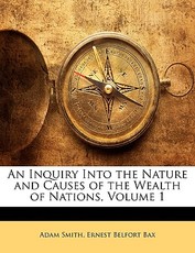 An Inquiry Into the Nature and Causes of the Wealth of Nations, Volume 1 An Inquiry Into the Nature and Causes of the Wealth of Nations, Volume 1