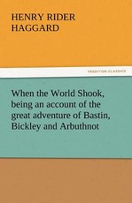 When the World Shook, Being an Account of the Great Adventure of Bastin, Bickley and Arbuthnot When the World Shook, Being an Account of the Great Adventure of Bastin, Bickley and Arbuthnot