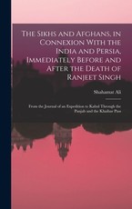 The Sikhs and Afghans, in Connexion With the India and Persia, Immediately Before and After the Death of Ranjeet Singh