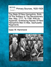 The State Of New Hampshire. Rolls Of The Soldiers In The Revolutionary War, May, 1777, To 1780 The State Of New Hampshire. Rolls Of The Soldiers In The Revolutionary War, May, 1777, To 1780