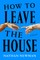 How to Leave the House