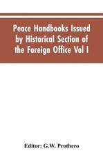 Peace Handbooks Issued by Historical Section of the Foreign Office Vol I. Peace Handbooks Issued by Historical Section of the Foreign Office Vol I.