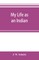 My life as an Indian; the story of a red woman and a white man in the lodges of the Blackfeet