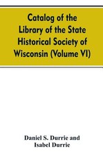 Catalog of the Library of the State historical society of Wisconsin (Volume VI)