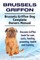 Brussels Griffon. Brussels Griffon Dog Complete Owners Manual. Brussels Griffon book for care, costs, feeding, grooming, health and training.