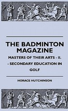 The Badminton Magazine - Masters Of Their Arts - II. - Secondary Education In Golf The Badminton Magazine - Masters Of Their Arts - II. - Secondary Education In Golf