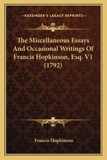 The Miscellaneous Essays and Occasional Writings of Francis Hopkinson, Esq. V1 (1792) The Miscellaneous Essays and Occasional Writings of Francis Hopkinson, Esq. V1 (1792)