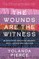 The Wounds Are the Witness