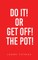 Do It! or Get Off! the Pot!