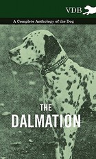 The Dalmatian - A Complete Anthology of the Dog - The Dalmatian - A Complete Anthology of the Dog -