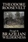 Through the Brazilian Wilderness by Theodore Roosevelt, Travel, Special Interest, Adventure, Essays & Travelogues