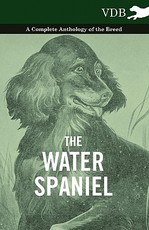 The Water Spaniel - A Complete Anthology of the Breed The Water Spaniel - A Complete Anthology of the Breed