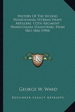 History of the Second Pennsylvania Veteran Heavy Artillery, History of the Second Pennsylvania Veteran Heavy Artillery, 112th Regiment Pennsylvania Volunteers, from 1861-1866 (1904112th Regiment Pennsylvania Volunteers, from 1861-1866 (1904)