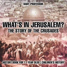 What's In Jerusalem? The Story of the Crusades - History Book for 11 Year Olds Children's History What's In Jerusalem? The Story of the Crusades - History Book for 11 Year Olds Children's History