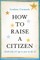How to Raise a Citizen (and Why It's Up to You to Do It)