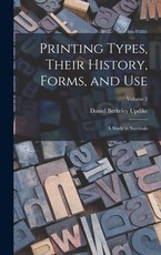 Printing Types, Their History, Forms, and use; a Study in Survivals; Volume 2 Printing Types, Their History, Forms, and use; a Study in Survivals; Volume 2
