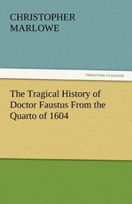 The Tragical History of Doctor Faustus from the Quarto of 1604 The Tragical History of Doctor Faustus from the Quarto of 1604